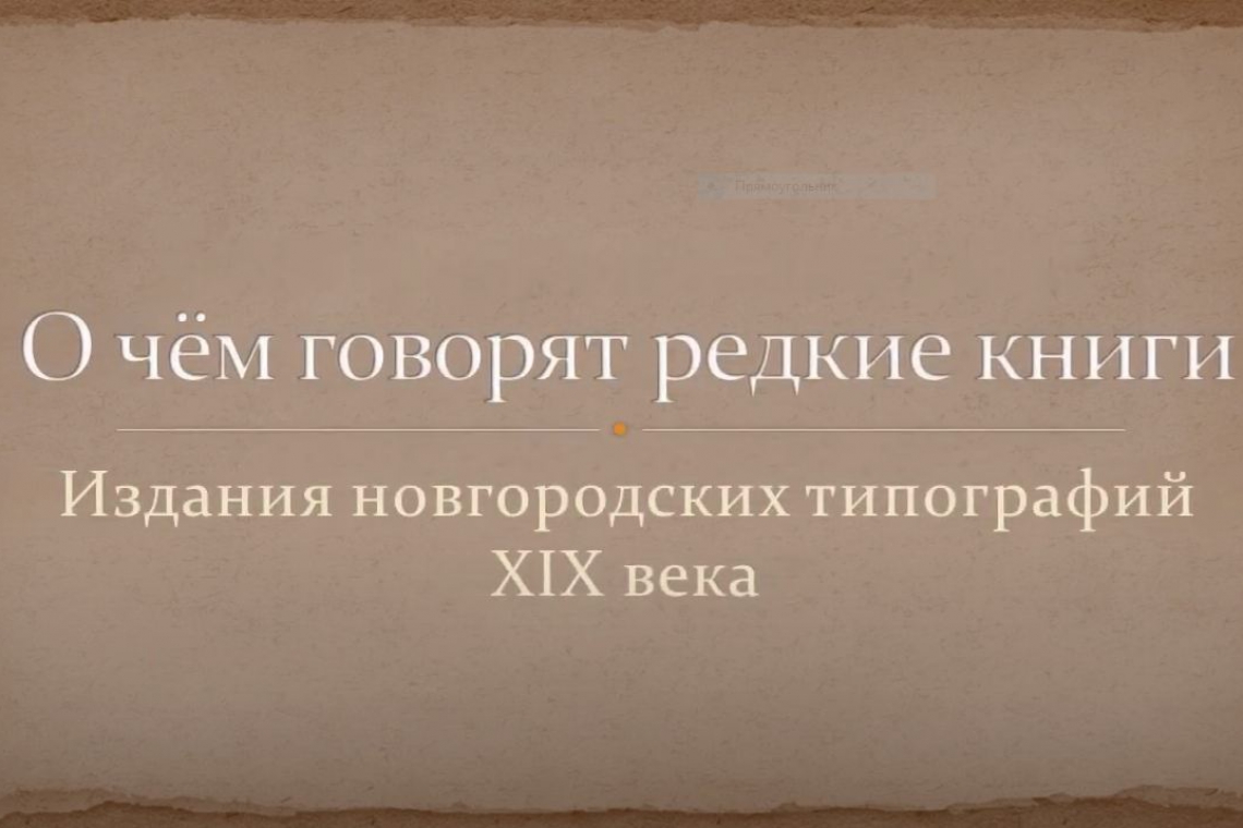 Виртуальную выставку «О чём говорят редкие книги: издания новгородских типографий XIX века»