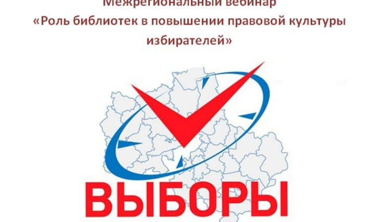 Межрегиональный вебинар «Роль библиотек в повышении правовой культуры избирателей»