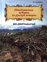 Дмитриев, Владимир Карлович.  Невыдуманные истории из русской истории : век девятнадцатый