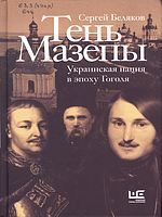 Беляков, Сергей Станиславович.  Тень Мазепы : украинская нация в эпоху Гоголя