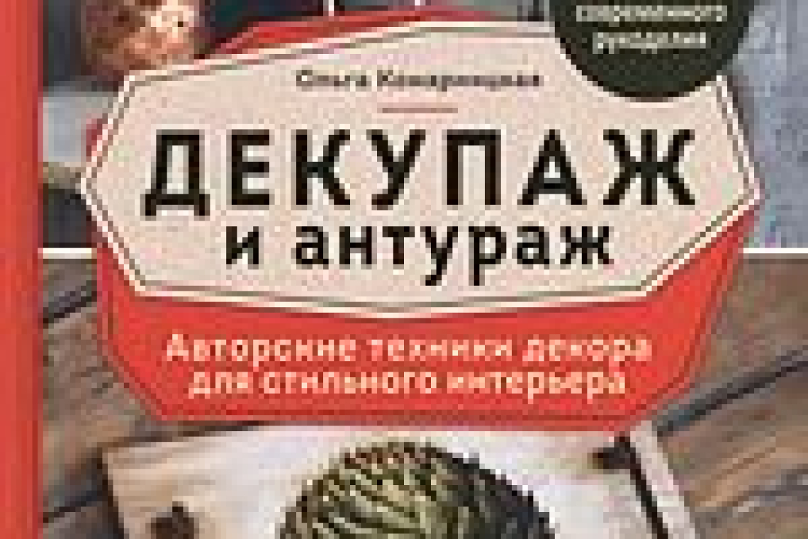 Комарницкая, Ольга Анатольевна.  Декупаж и антураж : авторские техники декора для стильного интерьера : рустик, лофт, стимпанк, сканди, хай-тек, арт-деко, классика