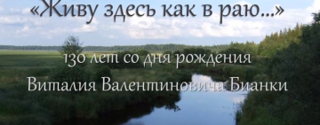 Виртуальная выставка «Живу здесь как в раю…»: 130 лет со дня рождения Виталия Валентиновича Бианки.