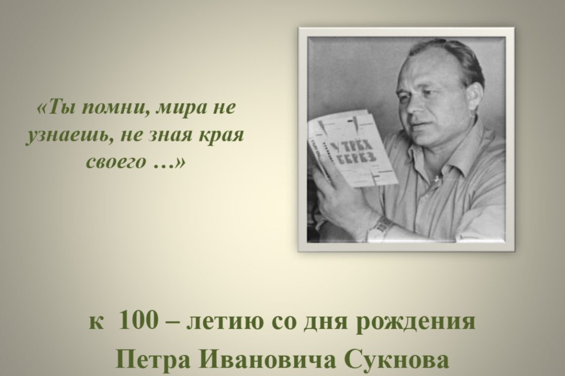 «Ты помни, мира не узнаешь, не зная края своего: к 100 - летию поэта Петра Ивановича Сукнова»