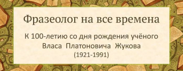 Выставка «Фразеолог на все времена. К 100-летию со дня рождения учёного Власа  Платоновича  Жукова»