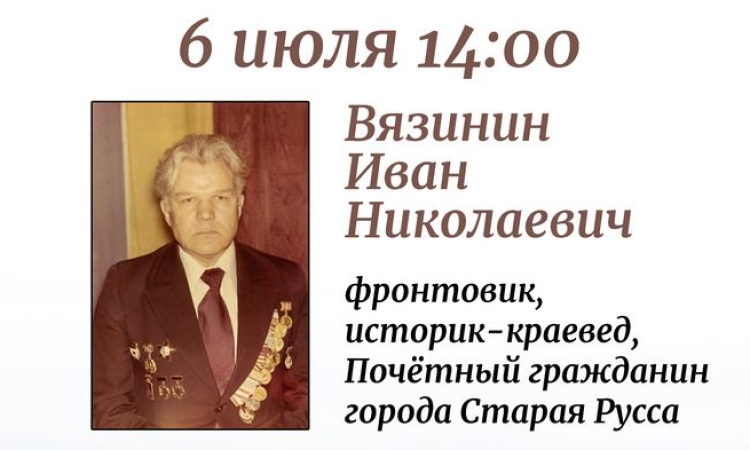 Иван Николаевич Вязинин — фронтовик, историк-краевед, Почетный гражданин города Старая Русса